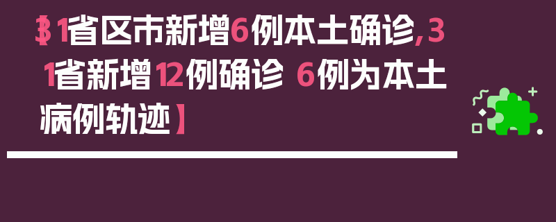 【31省区市新增6例本土确诊,31省新增12例确诊 6例为本土病例轨迹】