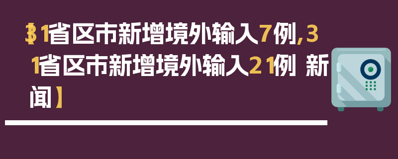 【31省区市新增境外输入7例,31省区市新增境外输入21例 新闻】