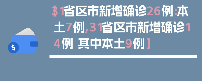 【31省区市新增确诊26例:本土7例,31省区市新增确诊14例 其中本土9例】