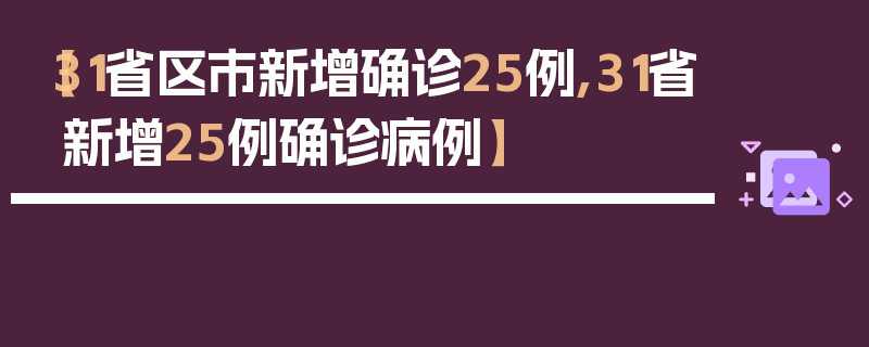 【31省区市新增确诊25例,31省新增25例确诊病例】