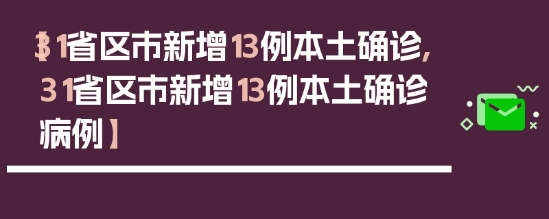 【31省区市新增13例本土确诊,31省区市新增13例本土确诊病例】