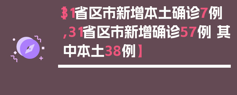 【31省区市新增本土确诊7例,31省区市新增确诊57例 其中本土38例】