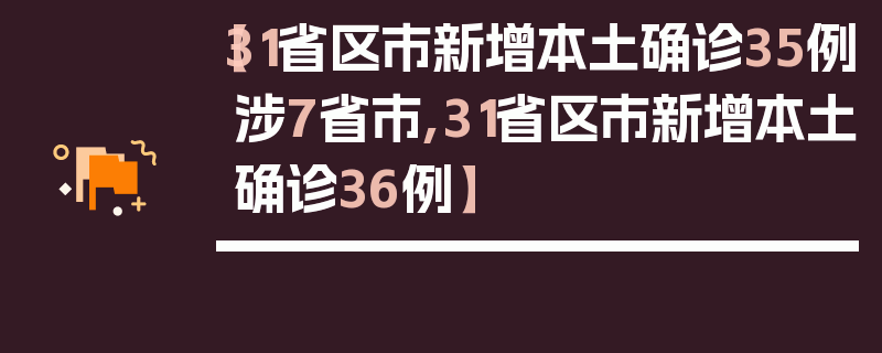 【31省区市新增本土确诊35例涉7省市,31省区市新增本土确诊36例】