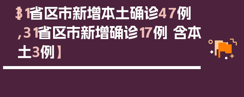 【31省区市新增本土确诊47例,31省区市新增确诊17例 含本土3例】