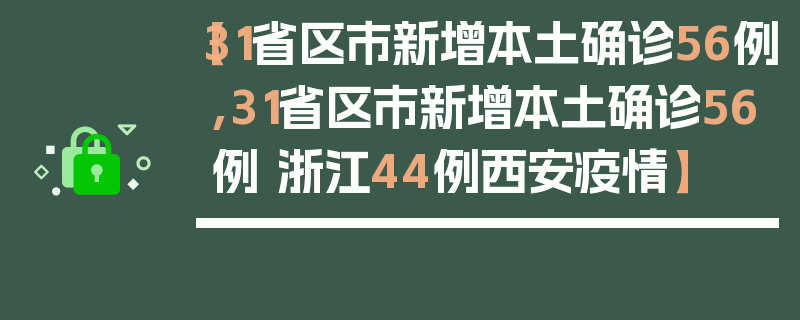 【31省区市新增本土确诊56例,31省区市新增本土确诊56例 浙江44例西安疫情】