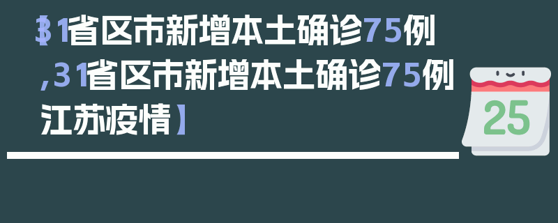 【31省区市新增本土确诊75例,31省区市新增本土确诊75例江苏疫情】