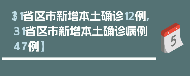 【31省区市新增本土确诊12例,31省区市新增本土确诊病例47例】