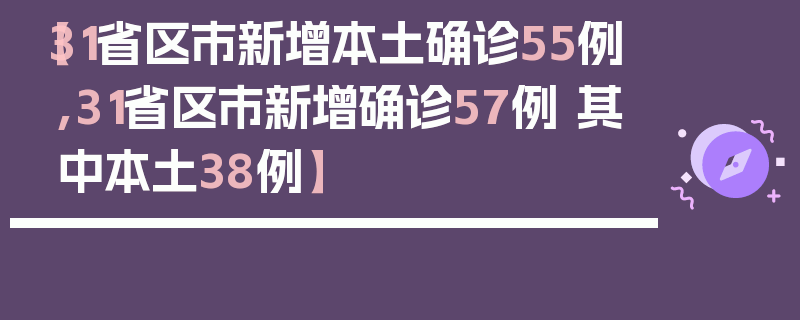 【31省区市新增本土确诊55例,31省区市新增确诊57例 其中本土38例】