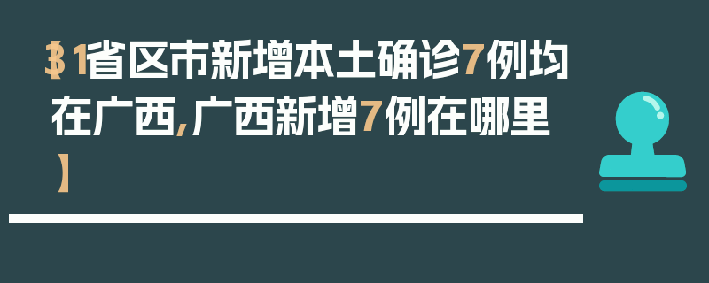 【31省区市新增本土确诊7例均在广西,广西新增7例在哪里】