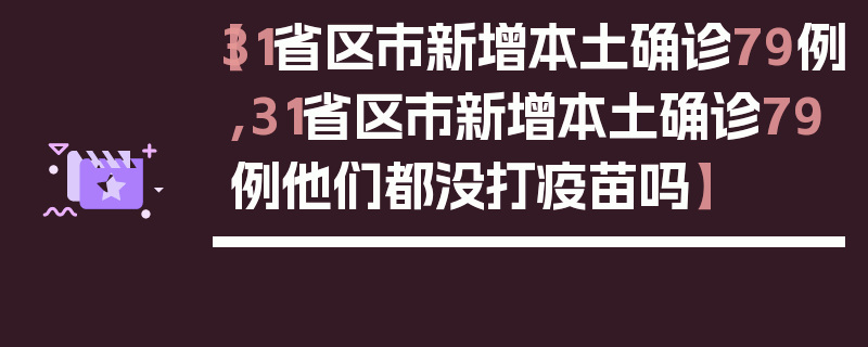 【31省区市新增本土确诊79例,31省区市新增本土确诊79例他们都没打疫苗吗】