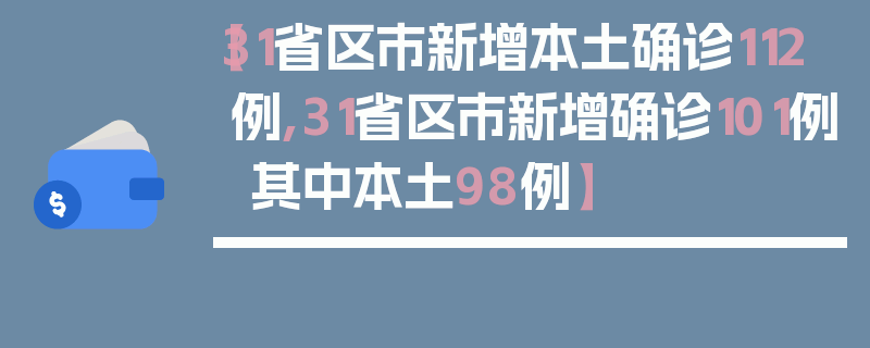 【31省区市新增本土确诊112例,31省区市新增确诊101例 其中本土98例】