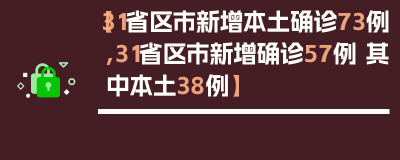 【31省区市新增本土确诊73例,31省区市新增确诊57例 其中本土38例】