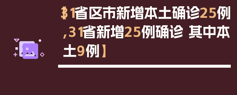 【31省区市新增本土确诊25例,31省新增25例确诊 其中本土9例】