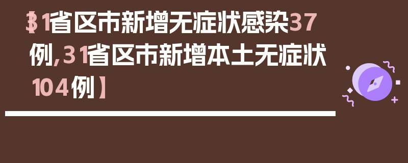 【31省区市新增无症状感染37例,31省区市新增本土无症状104例】