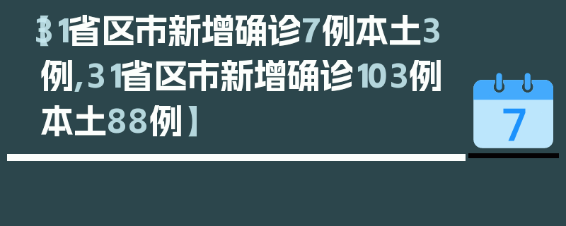 【31省区市新增确诊7例本土3例,31省区市新增确诊103例本土88例】