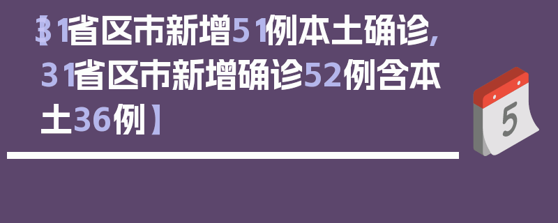 【31省区市新增51例本土确诊,31省区市新增确诊52例含本土36例】