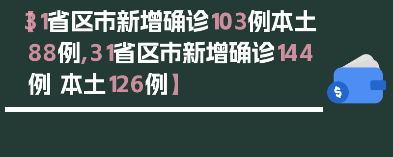 【31省区市新增确诊103例本土88例,31省区市新增确诊144例 本土126例】