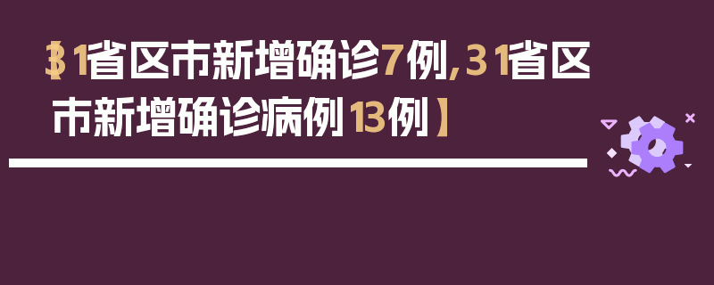 【31省区市新增确诊7例,31省区市新增确诊病例13例】