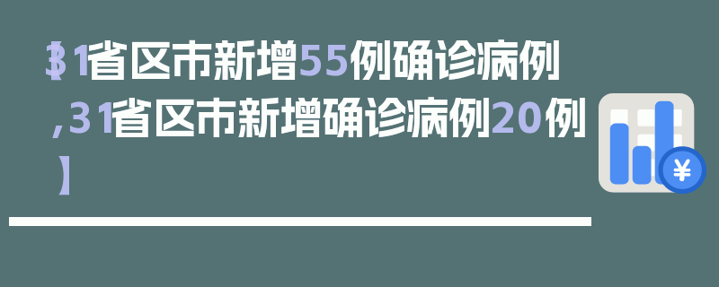 【31省区市新增55例确诊病例,31省区市新增确诊病例20例】