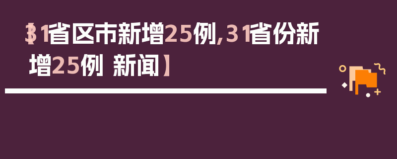 【31省区市新增25例,31省份新增25例 新闻】