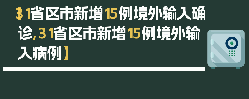 【31省区市新增15例境外输入确诊,31省区市新增15例境外输入病例】