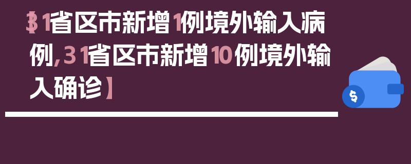 【31省区市新增1例境外输入病例,31省区市新增10例境外输入确诊】
