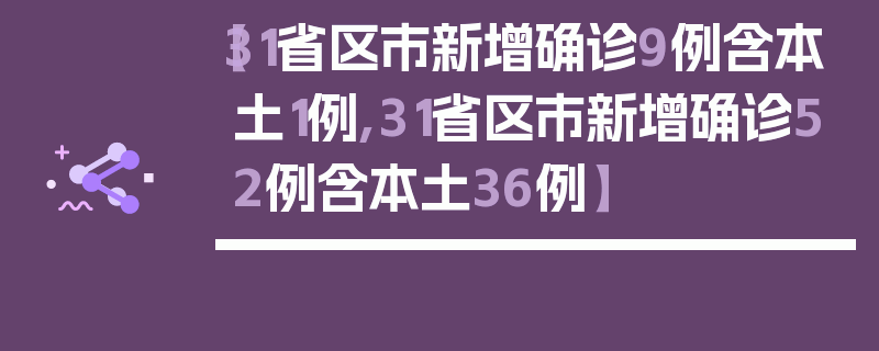 【31省区市新增确诊9例含本土1例,31省区市新增确诊52例含本土36例】