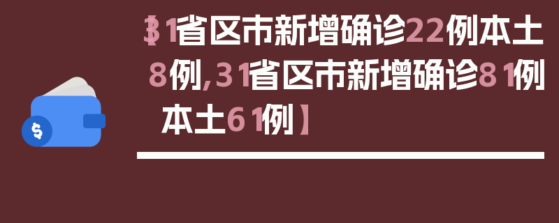 【31省区市新增确诊22例本土8例,31省区市新增确诊81例 本土61例】