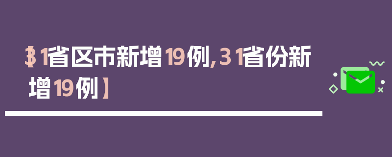 【31省区市新增19例,31省份新增19例】