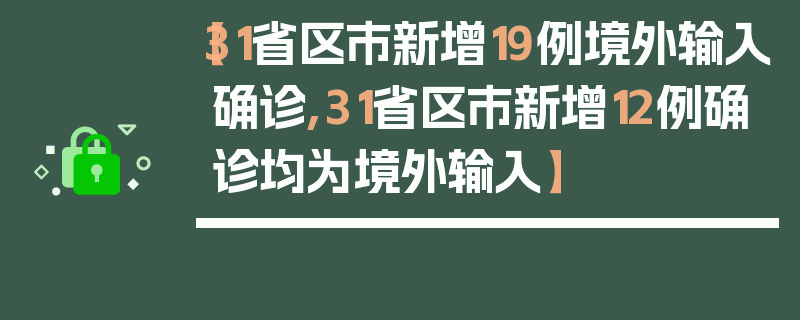 【31省区市新增19例境外输入确诊,31省区市新增12例确诊均为境外输入】