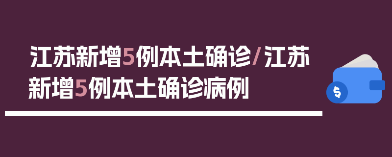 江苏新增5例本土确诊/江苏新增5例本土确诊病例