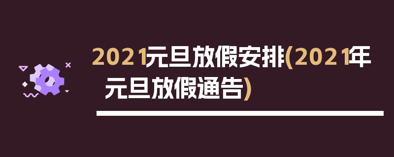 2021元旦放假安排(2021年元旦放假通告)