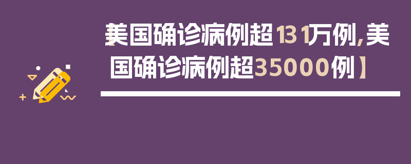 【美国确诊病例超131万例,美国确诊病例超35000例】