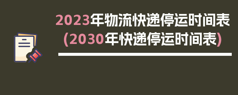 2023年物流快递停运时间表(2030年快递停运时间表)