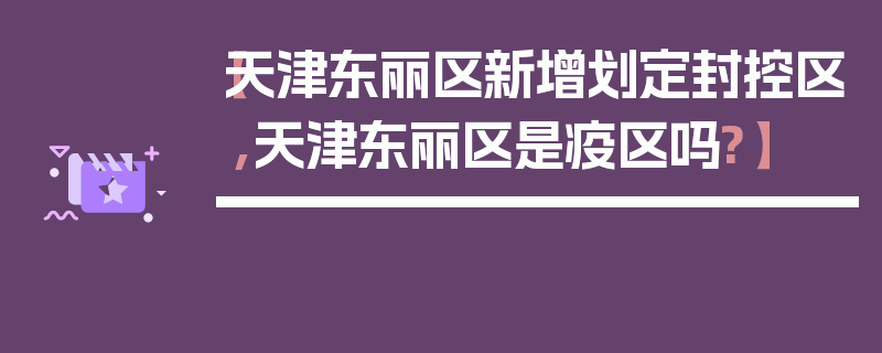 【天津东丽区新增划定封控区,天津东丽区是疫区吗?】
