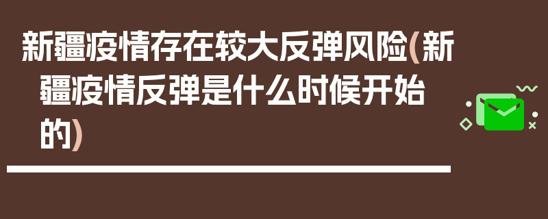 新疆疫情存在较大反弹风险(新疆疫情反弹是什么时候开始的)