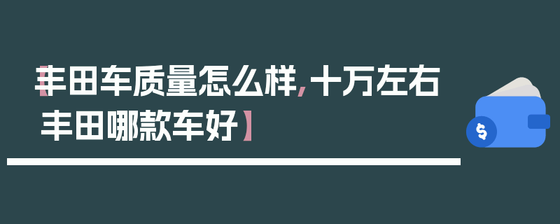 【丰田车质量怎么样,十万左右丰田哪款车好】