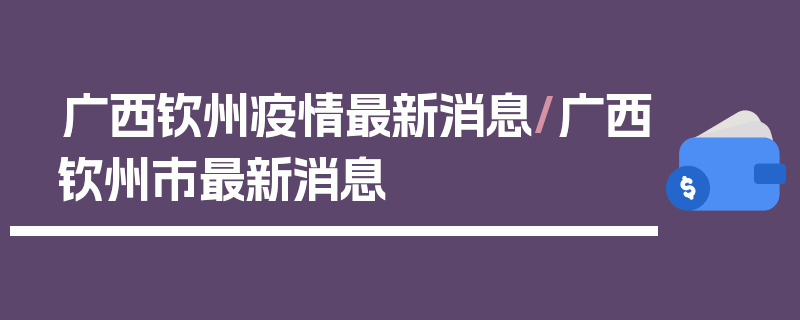 广西钦州疫情最新消息/广西钦州市最新消息
