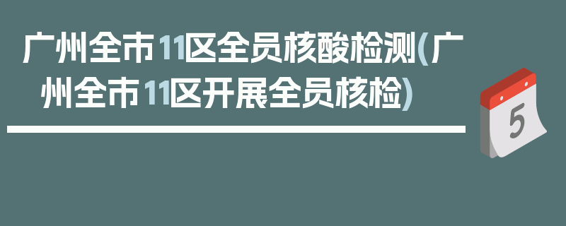 广州全市11区全员核酸检测(广州全市11区开展全员核检)