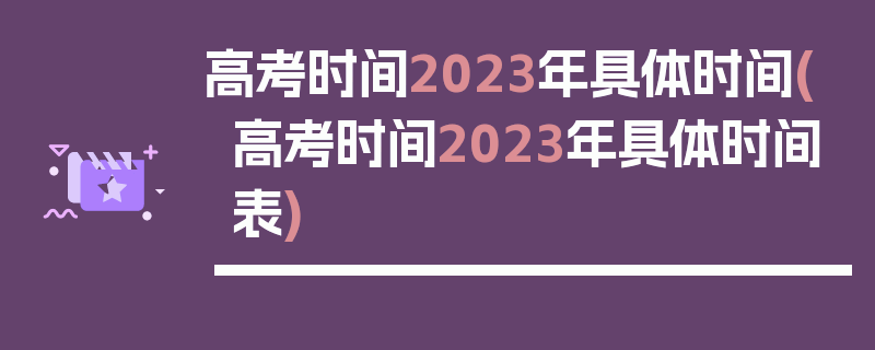 高考时间2023年具体时间(高考时间2023年具体时间表)