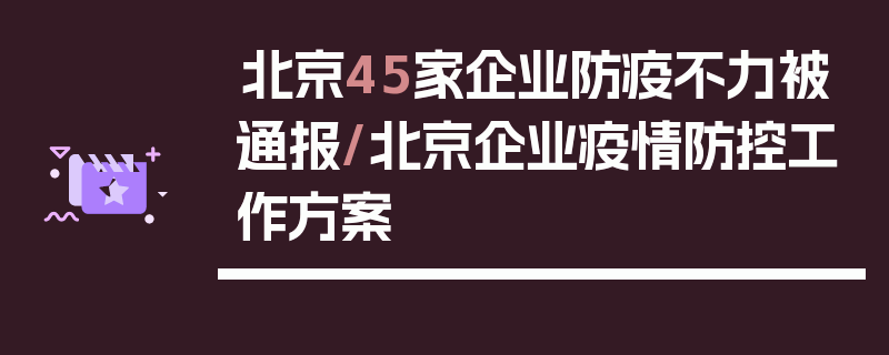 北京45家企业防疫不力被通报/北京企业疫情防控工作方案