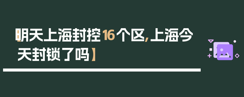 【明天上海封控16个区,上海今天封锁了吗】