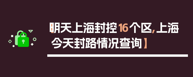 【明天上海封控16个区,上海今天封路情况查询】