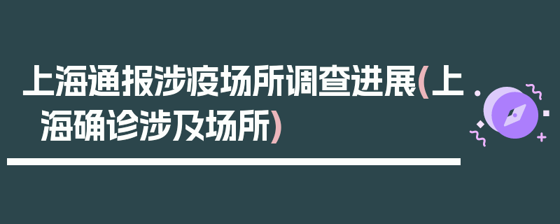 上海通报涉疫场所调查进展(上海确诊涉及场所)