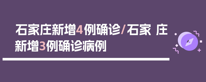 石家庄新增4例确诊/石家 庄新增3例确诊病例