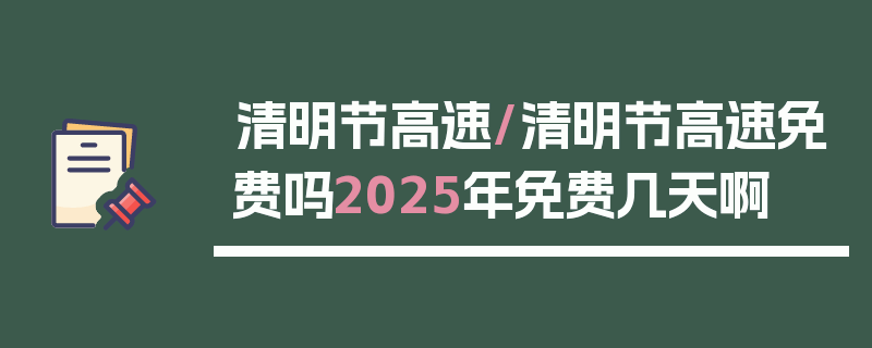 清明节高速/清明节高速免费吗2025年免费几天啊