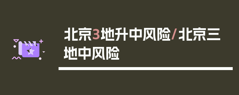 北京3地升中风险/北京三地中风险