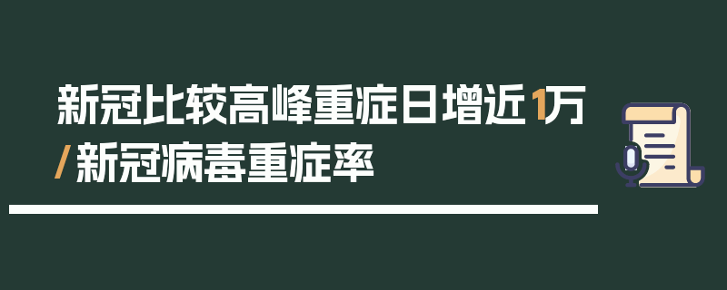 新冠比较高峰重症日增近1万/新冠病毒重症率