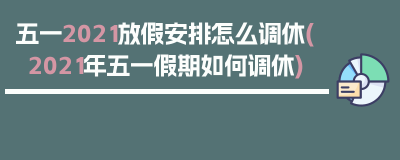 五一2021放假安排怎么调休(2021年五一假期如何调休)