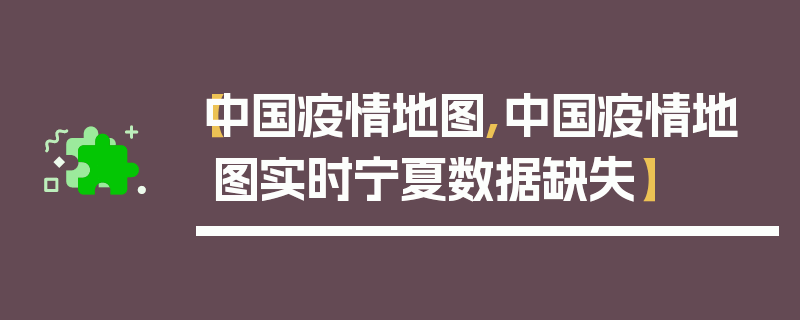 【中国疫情地图,中国疫情地图实时宁夏数据缺失】